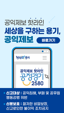 경기도 공익제보 핫라인
세상을 구하는 용기, 공익제보

청렴韓경기
공익제보 핫라인
공정경기 2580

신고대상:공익침해, 부패 및 공무원 행동강령 위반
신분보호:철저한 비밀보장, 신고로인한 불이익 조치금지
바로가기